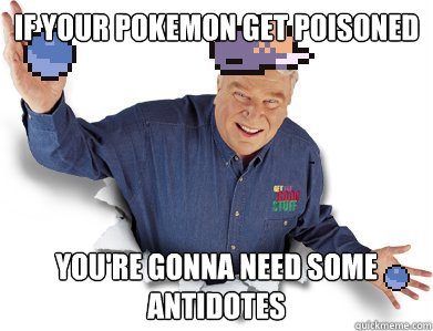 If your pokemon get poisoned you're gonna need some antidotes - If your pokemon get poisoned you're gonna need some antidotes  Pokemon Trainer John Madden