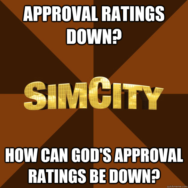 Approval ratings down? How can God's approval ratings be down?  SimCity