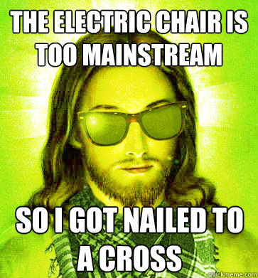 the electric chair is too mainstream  so i got nailed to a cross - the electric chair is too mainstream  so i got nailed to a cross  Misc