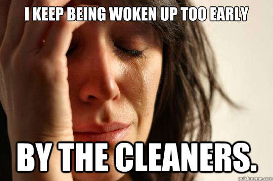 I keep being woken up too early By the cleaners.  First World Problems