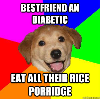 bestfriend an diabetic eat all their rice porridge  Advice Dog