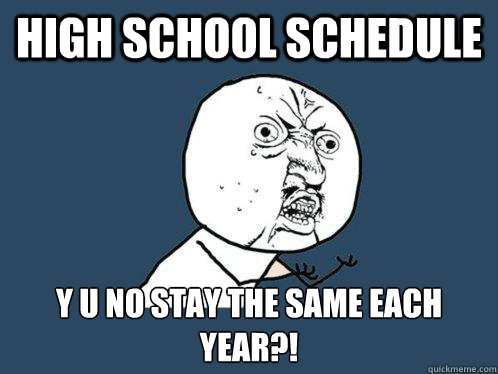 High School Schedule y u no stay the same each year?! - High School Schedule y u no stay the same each year?!  Y U No