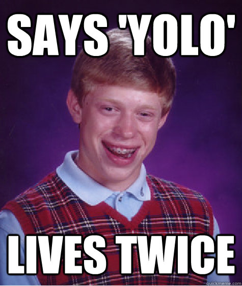 says 'yolo' lives twice - says 'yolo' lives twice  Bad Luck Brian