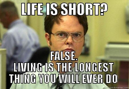 life is short -         LIFE IS SHORT?         FALSE. LIVING IS THE LONGEST THING YOU WILL EVER DO Schrute