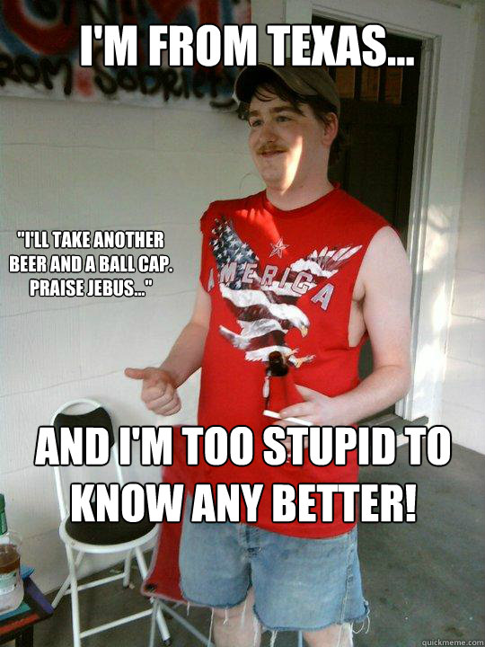 I'm From Texas... And I'm Too Stupid To Know Any Better! 