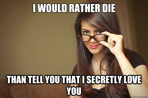 I would rather die than tell you that I secretly love you  - I would rather die than tell you that I secretly love you   Actual Sexual Advice Girl