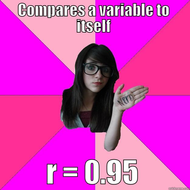 COMPARES A VARIABLE TO ITSELF R = 0.95 Idiot Nerd Girl