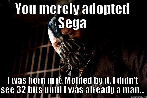 YOU MERELY ADOPTED SEGA I WAS BORN IN IT. MOLDED BY IT. I DIDN'T SEE 32 BITS UNTIL I WAS ALREADY A MAN... Angry Bane