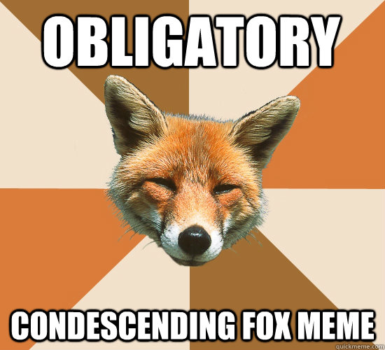 Obligatory Condescending Fox meme  Condescending Fox