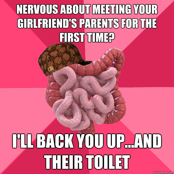 Nervous about meeting your girlfriend's parents for the first time? I'll back you up...and their toilet  Scumbag Intestines