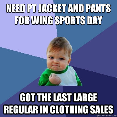 need pt jacket and pants for wing sports day got the last large regular in clothing sales  Success Kid