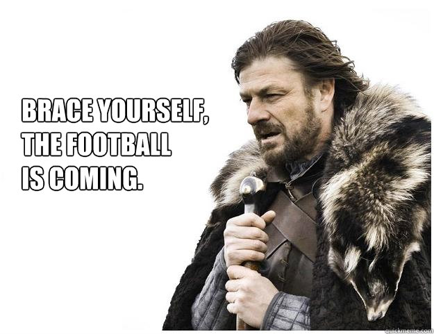 Brace yourself, 
The football  
is coming.  Imminent Ned