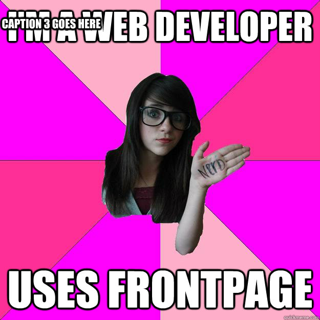 I'm a web DEVELOPER uses frontpage Caption 3 goes here  Idiot Nerd Girl