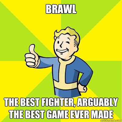 Brawl The best fighter, arguably the best game ever made  Fallout new vegas