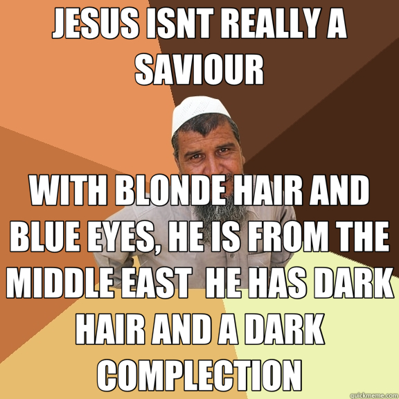 JESUS ISNT REALLY A SAVIOUR WITH BLONDE HAIR AND BLUE EYES, HE IS FROM THE MIDDLE EAST  HE HAS DARK HAIR AND A DARK COMPLECTION - JESUS ISNT REALLY A SAVIOUR WITH BLONDE HAIR AND BLUE EYES, HE IS FROM THE MIDDLE EAST  HE HAS DARK HAIR AND A DARK COMPLECTION  Ordinary Muslim Man