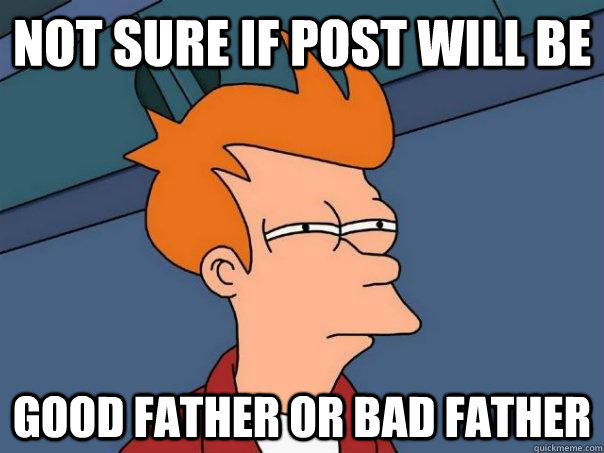 Not sure if post will be good father or bad father  Futurama Fry