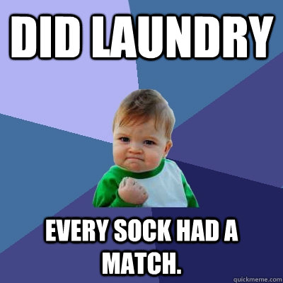 Did laundry Every sock had a match.  Success Kid