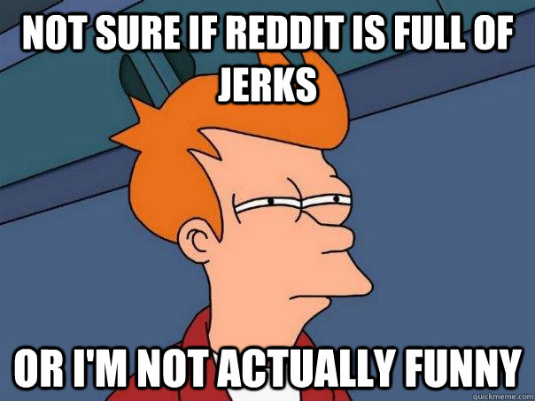 not sure if reddit is full of jerks or i'm not actually funny  Futurama Fry