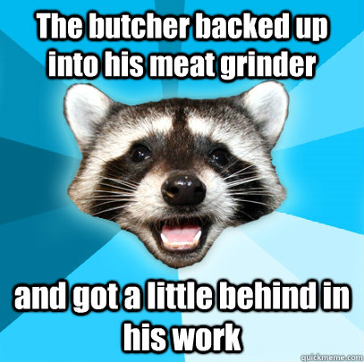 The butcher backed up into his meat grinder and got a little behind in his work   - The butcher backed up into his meat grinder and got a little behind in his work    Lame Pun Coon