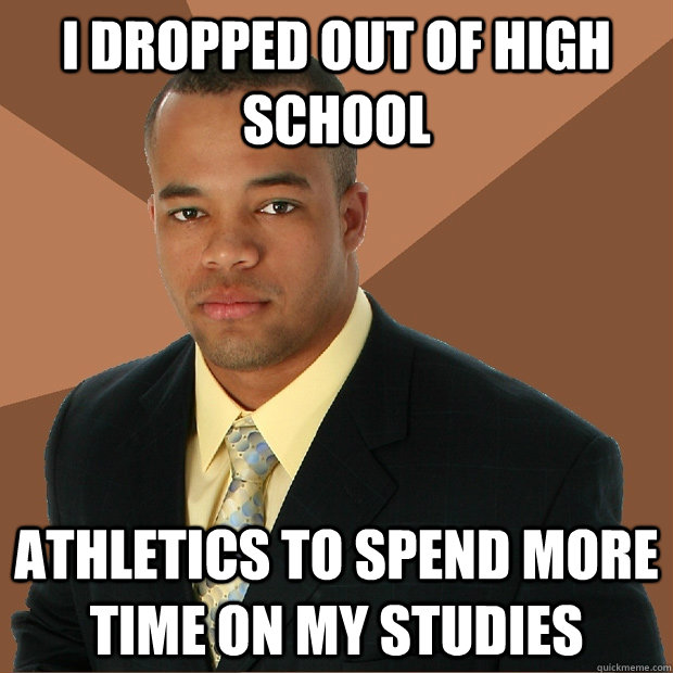 i dropped out of high school athletics to spend more time on my studies  Successful Black Man