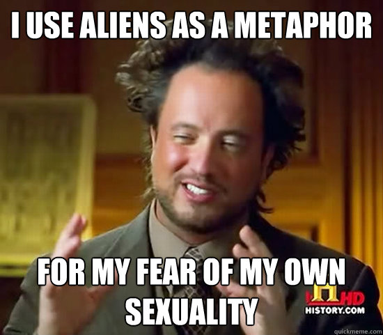 i use aliens as a metaphor for my fear of my own sexuality  Ancient Aliens