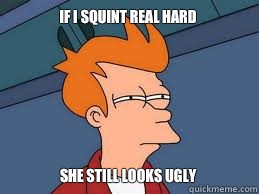 If I squint real hard She still looks ugly - If I squint real hard She still looks ugly  Meme