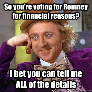 So you're voting for Romney for financial reasons? I bet you can tell me ALL of the details - So you're voting for Romney for financial reasons? I bet you can tell me ALL of the details  Condescending Wonka