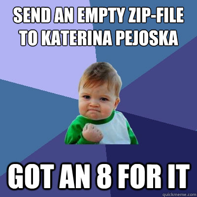 Send an empty Zip-file to Katerina Pejoska got an 8 for it  Success Kid