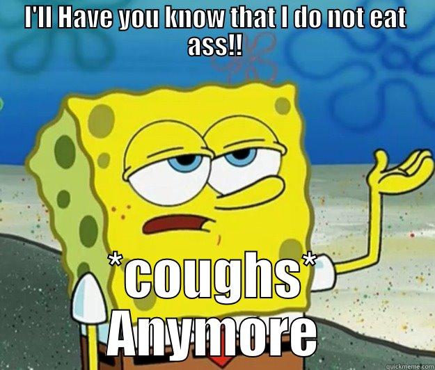 I'LL HAVE YOU KNOW THAT I DO NOT EAT ASS!! *COUGHS* ANYMORE Tough Spongebob