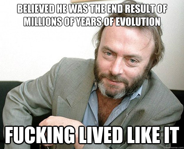 believed he was the end result of millions of years of evolution Fucking lived like it  Christopher Hitchens