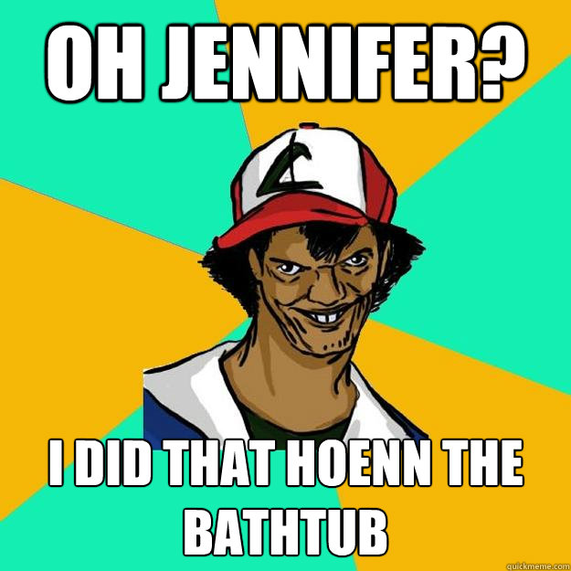 Oh jennifer? I did that hoenn the bathtub  Ash Pedreiro