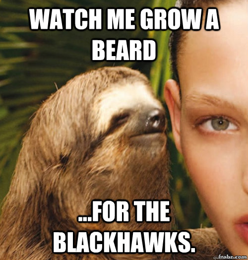 Watch me grow a beard ...for the Blackhawks.  rape sloth