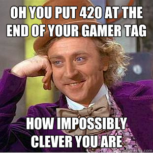 Oh You put 420 at the end of your gamer tag How Impossibly Clever You are  Condescending Wonka