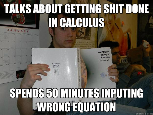 Talks about getting shit done in calculus Spends 50 minutes inputing wrong equation - Talks about getting shit done in calculus Spends 50 minutes inputing wrong equation  Shilly Shally Silvia