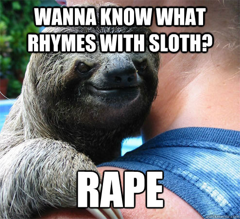 Wanna know what rhymes with Sloth? rape  Suspiciously Evil Sloth