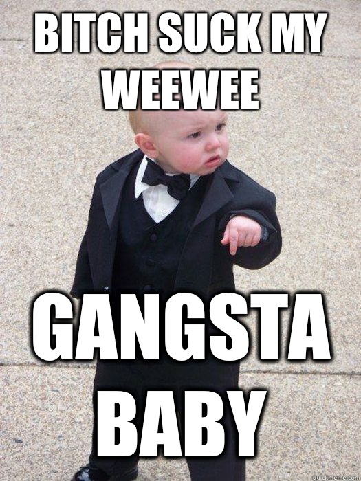 Bitch suck my weewee  Gangsta baby  Baby Godfather