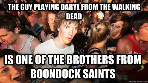 The guy playing Daryl from The Walking Dead is one of the brothers from Boondock Saints  Sudden Clarity Clarence