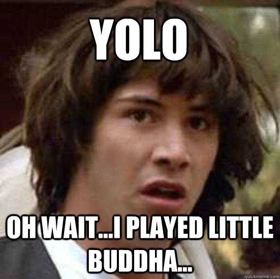 yolo oh wait...i played little buddha... - yolo oh wait...i played little buddha...  conspiracy keanu