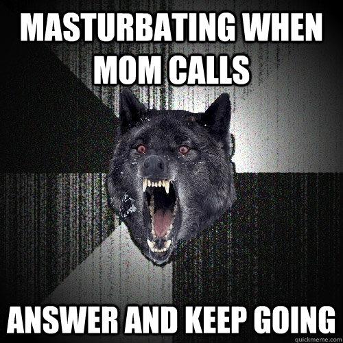 Masturbating when mom calls Answer and keep going  Insanity Wolf