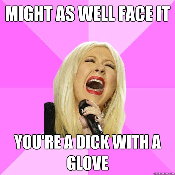 Might as well face it You're a dick with a glove  Wrong Lyrics Christina