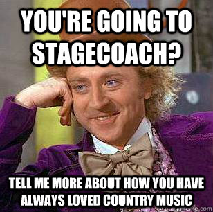 You're going to stagecoach? Tell me more about how you have always loved country music - You're going to stagecoach? Tell me more about how you have always loved country music  Condescending Wonka