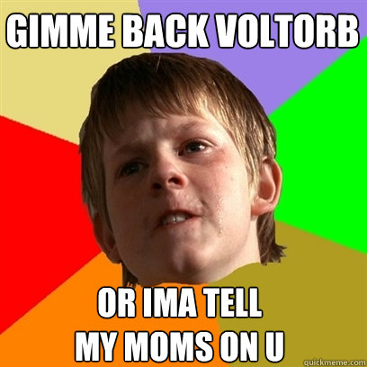 GIMME BACK VOLTORB OR IMA TELL
MY MOMS ON U  Angry School Boy