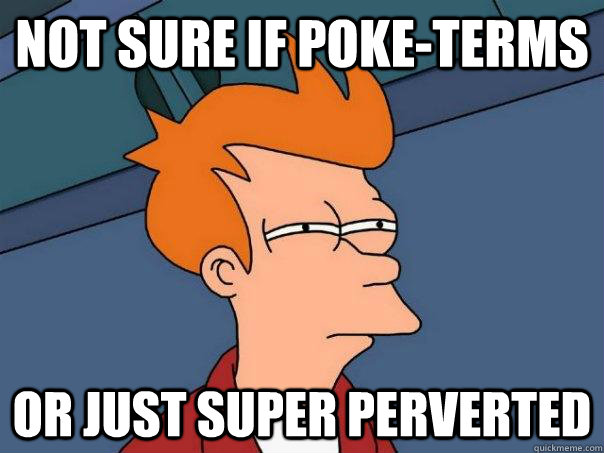 Not sure if Poke-terms Or just super perverted  Futurama Fry