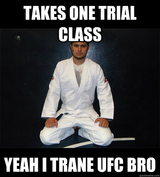 Takes one trial class yeah i trane UFC bro  