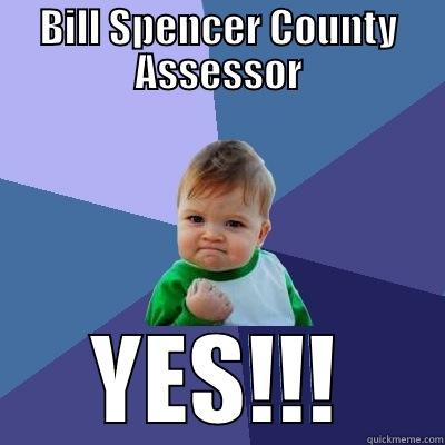 BILL SPENCER COUNTY ASSESSOR YES!!! Success Kid