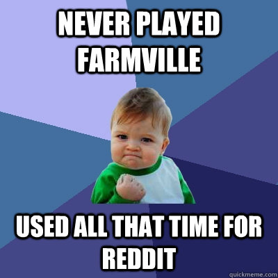 never played farmville used all that time for reddit  Success Kid