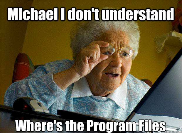 Michael I don't understand  Where's the Program Files    Grandma finds the Internet