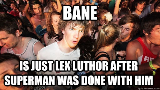 BANE is just LEX LUTHOR AFTER SUPERMAN WAS DONE WITH HIM  Sudden Clarity Clarence