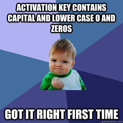 Activation key contains Capital and lower case O and zeros Got it right first time - Activation key contains Capital and lower case O and zeros Got it right first time  Success Kid