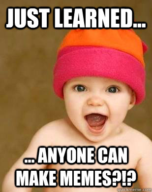 Just learned... ... Anyone can make memes?!?  Baby Last-to-know